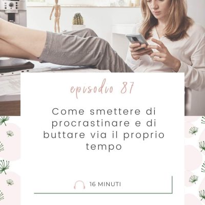 Come smettere di procrastinare e di buttare via il proprio tempo [MC 87]