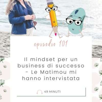 Il mindset che ti aiuta ad avere un business di successo – Le Matimou mi hanno intervistata [MC 101]