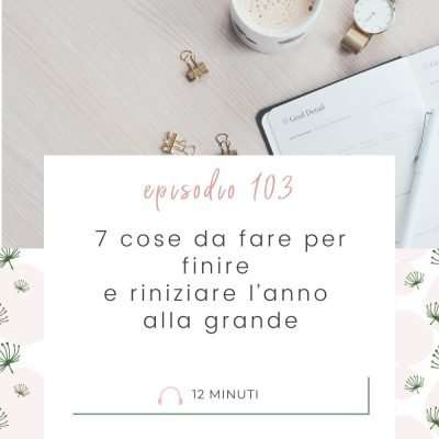 7 cose da fare per finire e riniziare l’anno alla grande [MC 103]