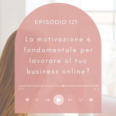 La motivazione è fondamentale per lavorare al tuo business online? [MC 121]