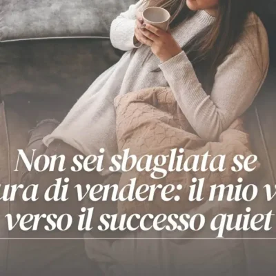 Non sei sbagliata se hai paura di vendere: il mio viaggio verso il successo quiet
