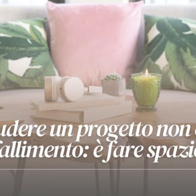 Chiudere un progetto non è un fallimento: è fare spazio