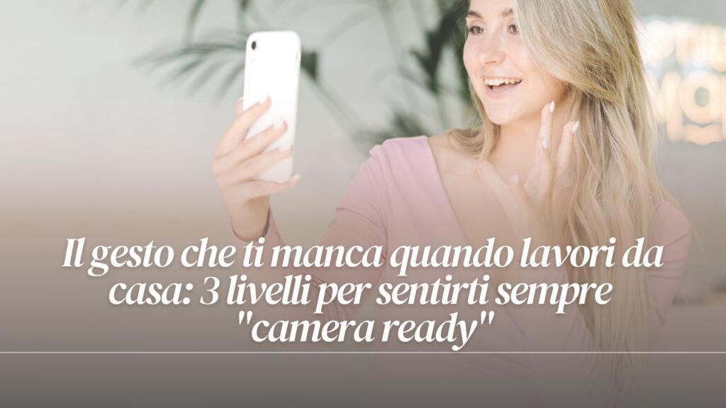 Il gesto che ti manca quando lavori da casa: 3 livelli per sentirti sempre "camera ready"