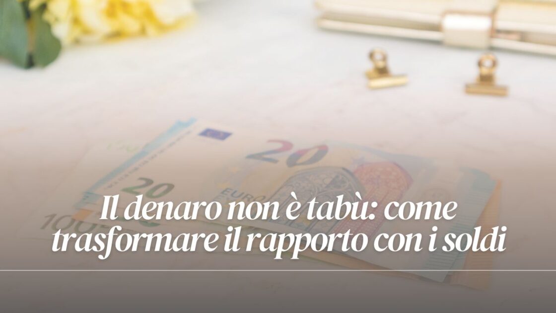 Il denaro non è tabù: come trasformare il rapporto con i soldi