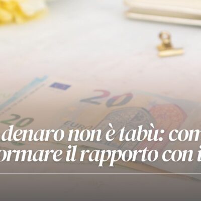 Il denaro non è tabù: come trasformare il rapporto con i soldi