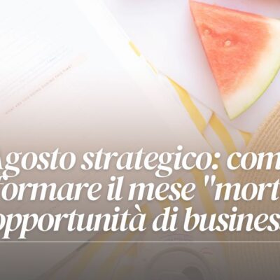 Agosto strategico: come trasformare il mese “morto” in opportunità di business