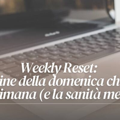 Scopri cos’è il “Weekly Reset”, la routine della domenica che salva la settimana (e la sanità mentale)