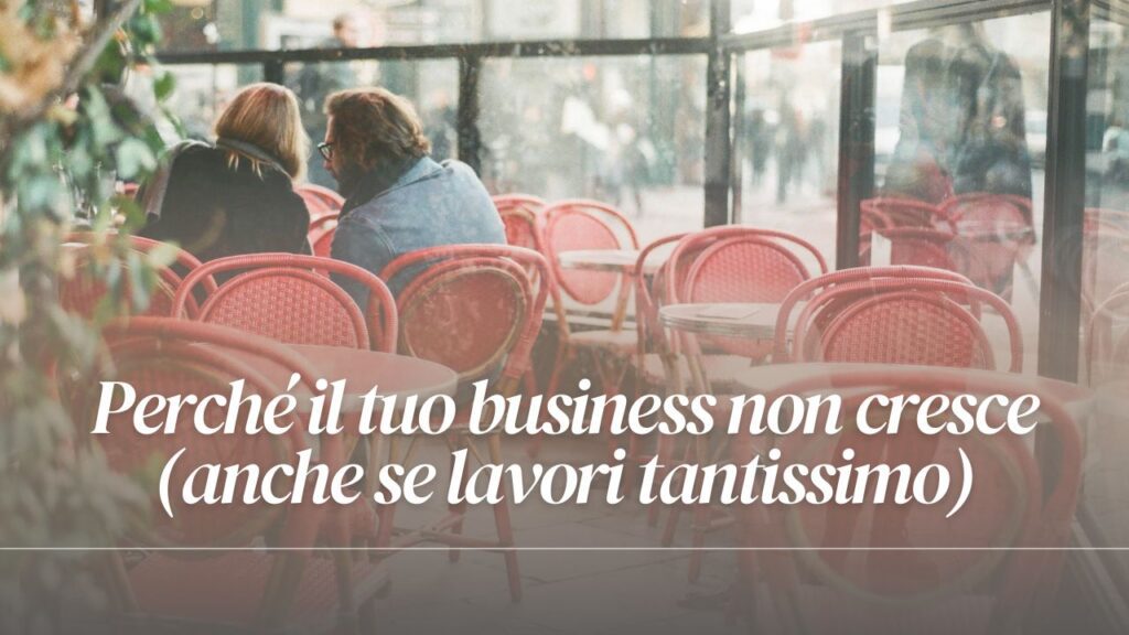 Perché il tuo business non cresce (anche se lavori tantissimo)