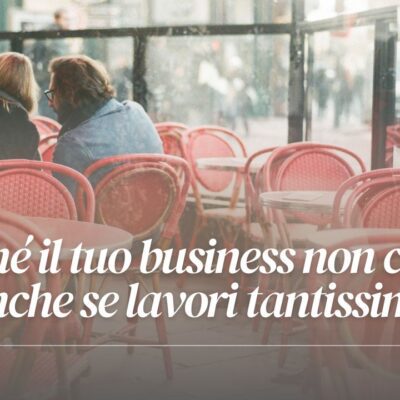 Perché il tuo business non cresce (anche se lavori tantissimo)
