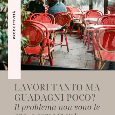 Lavori tanto ma guadagni poco? Il problema non sono le ore, è come le usi